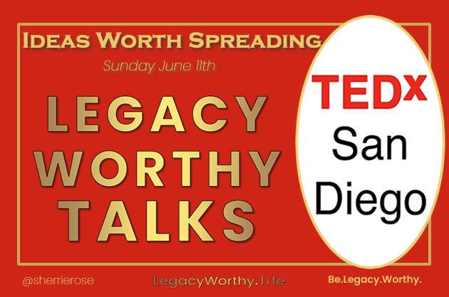 Legacy Worthy Talks, TEDx San Diego, Ideas Worth Spreading, Sunday June 11th